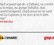Dacă se joacă așa de-a fotbalul, cu o mînă așa la mișto, nu ajunge fotbalist. Asta înseamă aroganță. După aceea iar ne sună tatăl lui Cojocaru și ne zice că nu îi dăm șanse