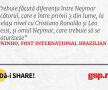 Trebuie făcută diferența între Neymar jucătorul, care e între primii 3 din lume, la același nivel cu Cristiano Ronaldo și Leo Messi, și omul Neymar, care trebuie să se maturizeze