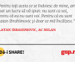 Pentru toţi aceia ce se îndoiesc de mine, am doar un lucru să vă spun: nu sunt ca voi, pentru că eu nu sunt voi. Pentru că eu sunt Zlatan Ibrahimovic şi doar ce mă încălzesc.