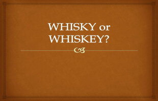 Whiskey sau whisky? Ştiai că există o diferenţă majoră între cele două denumiri?