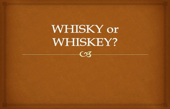 Whiskey sau whisky? Ştiai că există o diferenţă majoră între cele două denumiri?