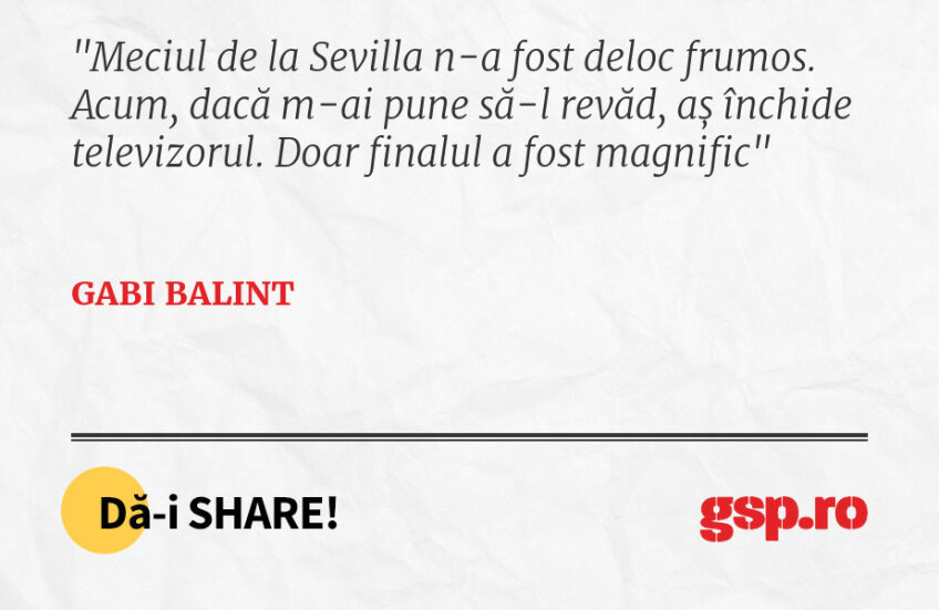 Meciul de la Sevilla n-a fost deloc frumos. Acum, dacă m-ai pune să-l revăd, aș închide televizorul. Doar finalul a fost magnific