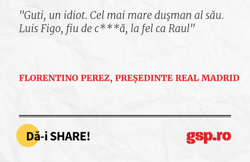 Guti, un idiot. Cel mai mare dușman al său. Luis Figo, fiu de c***ă, la fel ca Raul