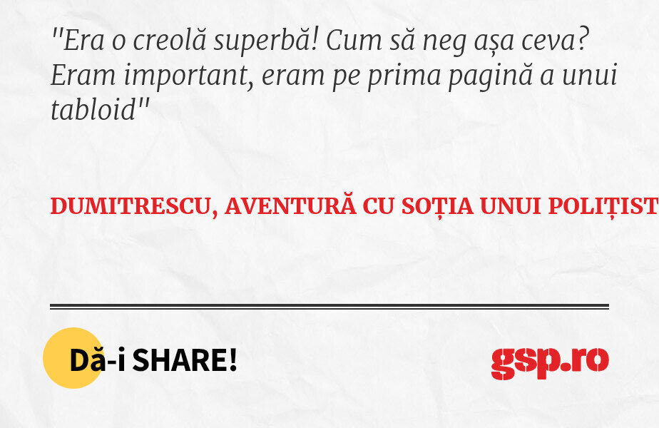 Era o creolă superbă! Cum să neg așa ceva? Eram important, eram pe prima pagină a unui tabloid
